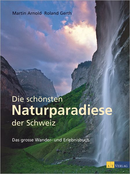 Die schönsten Naturparadiese in der Schweiz: Das grosse Wander- und Erlebnisbuch