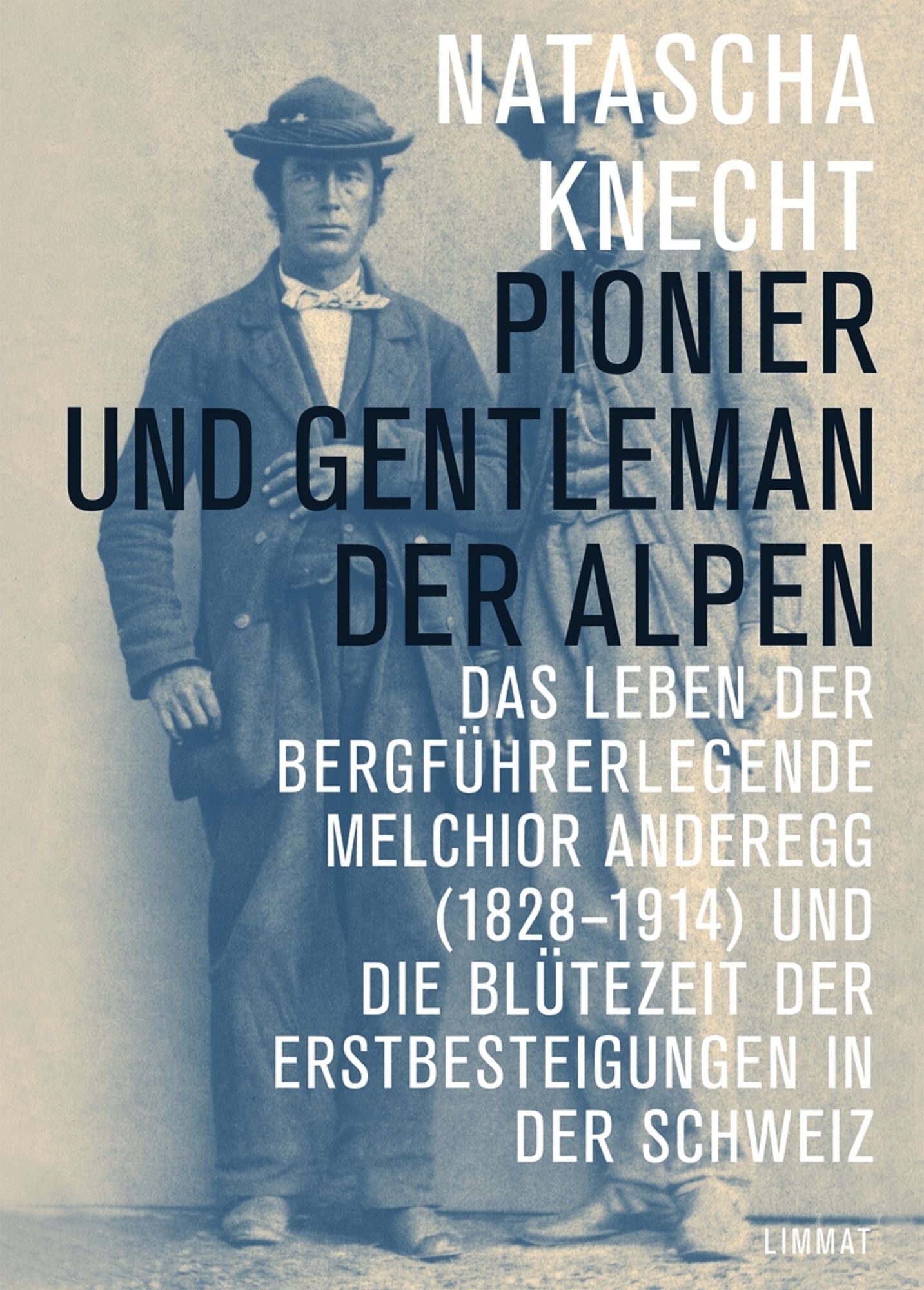 Pionier und Gentleman der Alpen: Das Leben der Bergführerlegende Melchior Anderegg (1828-1914) und die Blütezeit der Erstbesteigungen in der Schweiz