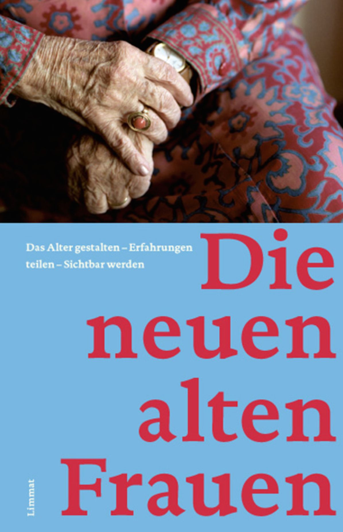 Die neuen alten Frauen: Das Alter gestalten - Erfahrungen teilen - Sichtbar werden