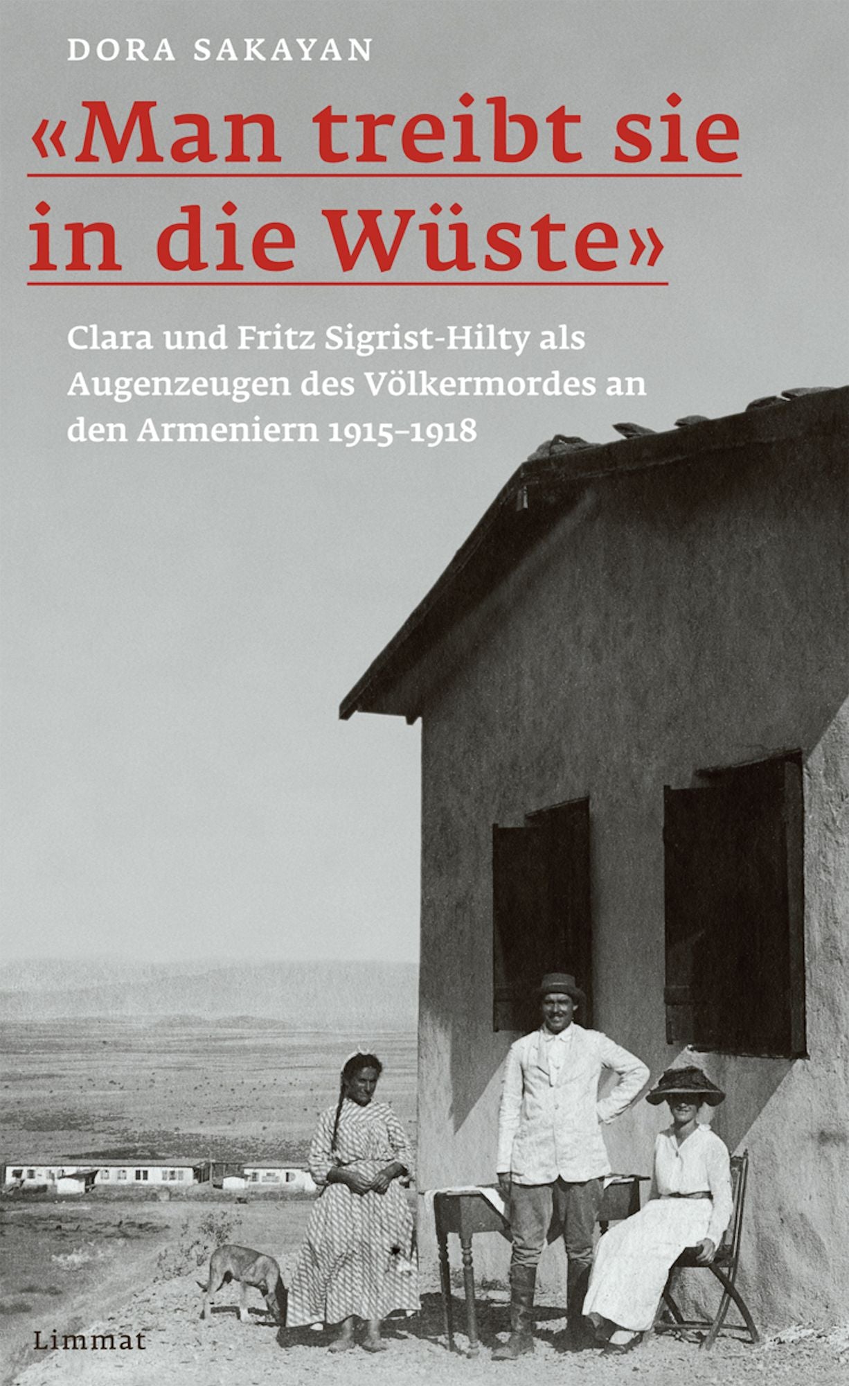 "Man treibt sie in die Wüste": Clara und Fritz Sigrist-Hilty als Augenzeugen des Völkermordes an den Armeniern 1915-1918