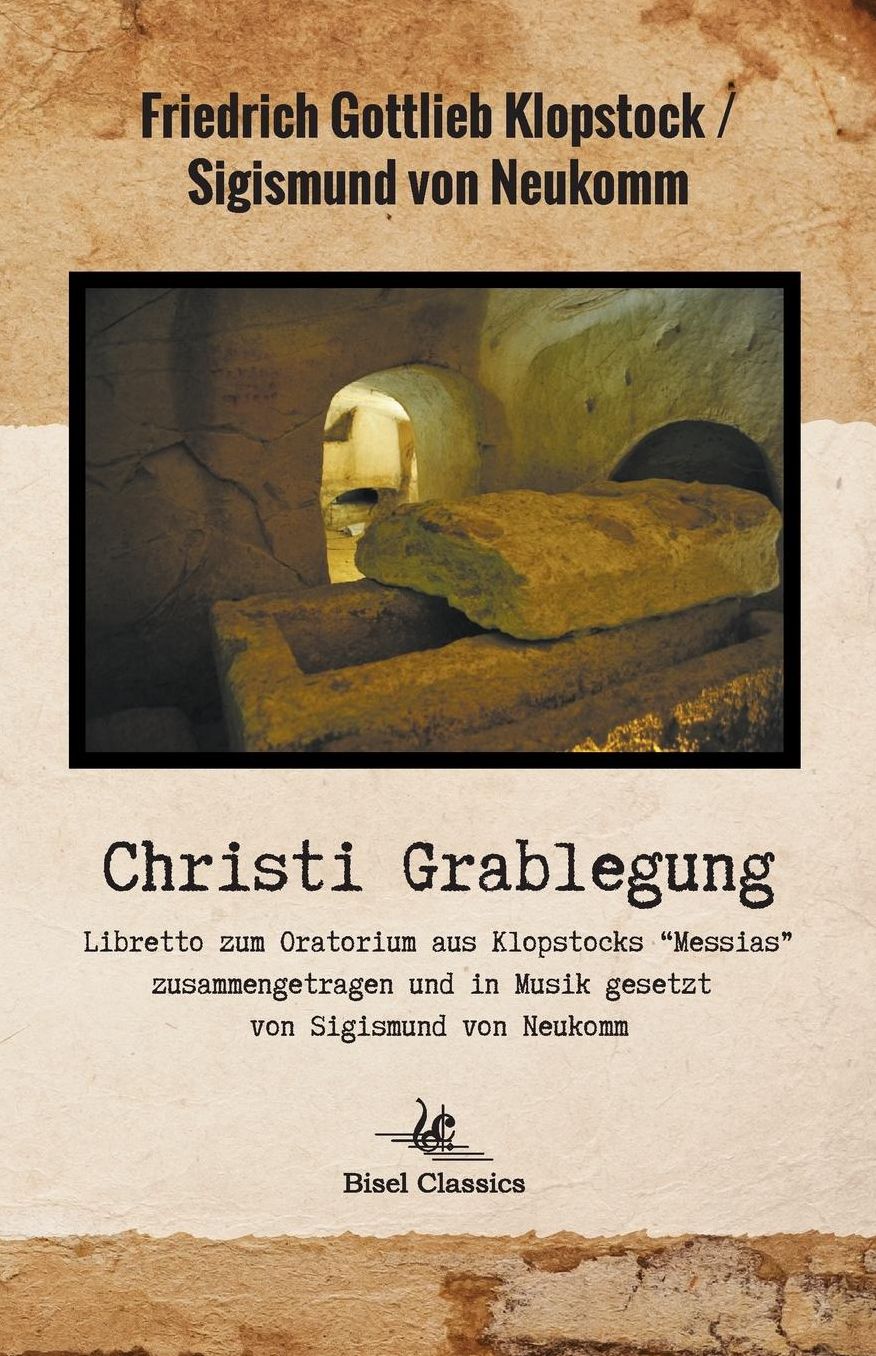 Christi Grablegung - Libretto zum Oratorium aus Klopstocks "Messias" zusammengetragen und in Musik gesetzt von Sigismund von Neukomm
