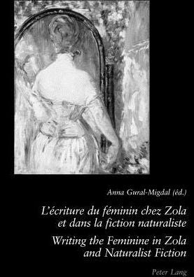 L'ï¿½criture Du Fï¿½minin Chez Zola Et Dans La Fiction Naturaliste - Writing the Feminine in Zola and Naturalist Fiction: 2 E ï¿½dition