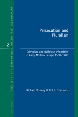 Persecution and Pluralism: Calvinists and Religious Minorities in Early Modern Europe 1550-1700