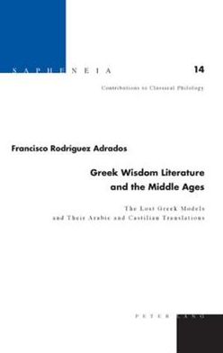 Greek Wisdom Literature and the Middle Ages : The Lost Greek Models and Their Arabic and Castilian Translations