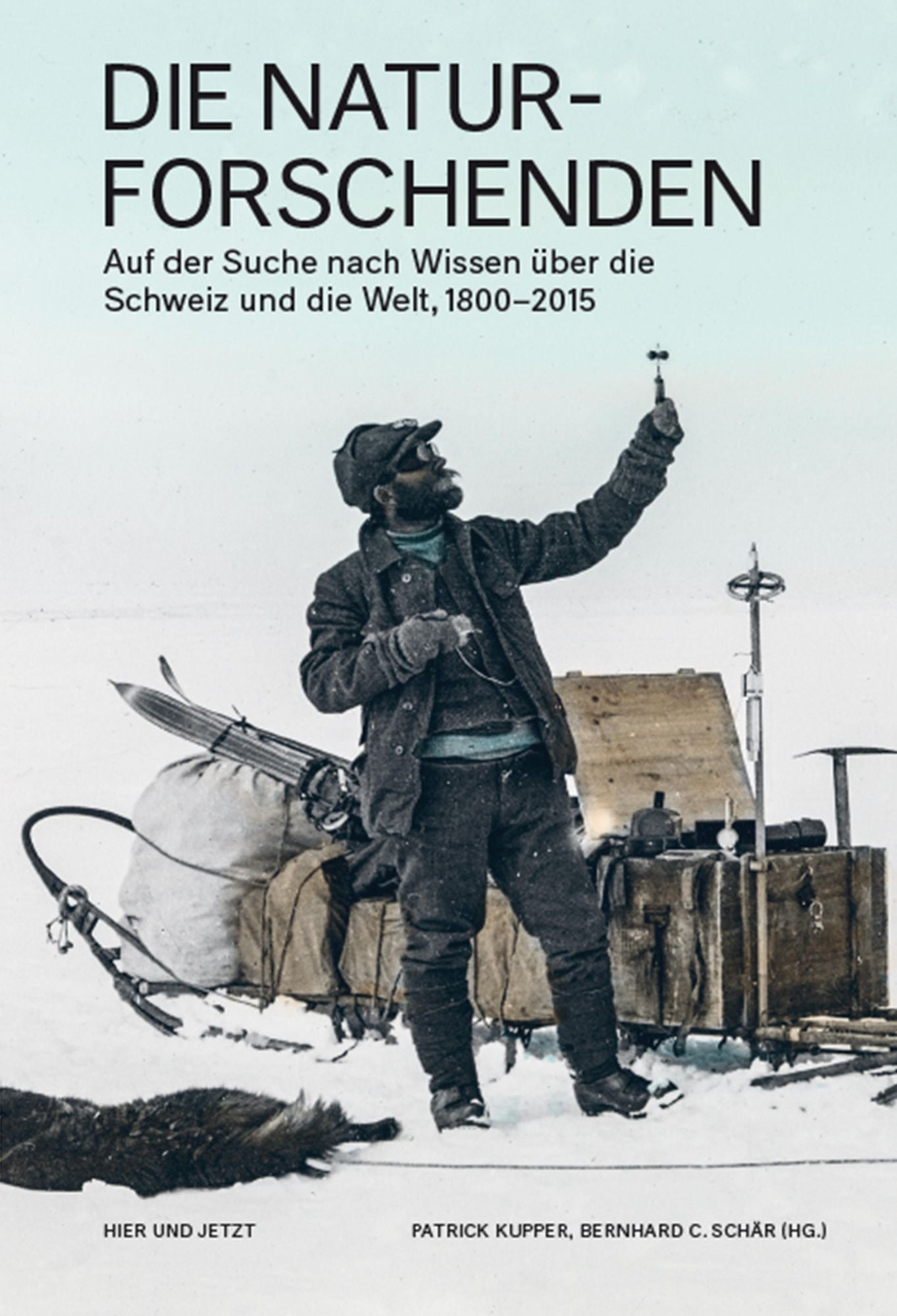 Die Naturforschenden: Auf der Suche nach Wissen über die Schweiz und die Welt, 1800-2015