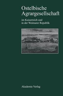 Ostelbische Agrargesellschaft im Kaiserreich und in der Weimarer Republik: Agrarkrise - junkerliche Interessenpolitik - Modernisierungsstrategien