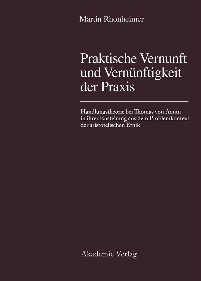 Praktische Vernunft und Vernunftigkeit der Praxis: Handlungstheorie bei Thomas von Aquin in ihrer Entstehung aus dem Problemkontext der aristotelischen Ethik
