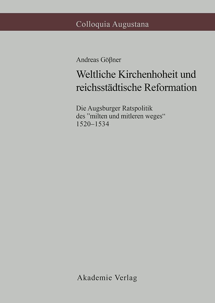 Weltliche Kirchenhoheit und reichsstadtische Reformation: Die Augsburger Ratspolitik des "milten und mitleren weges" 1520-1534
