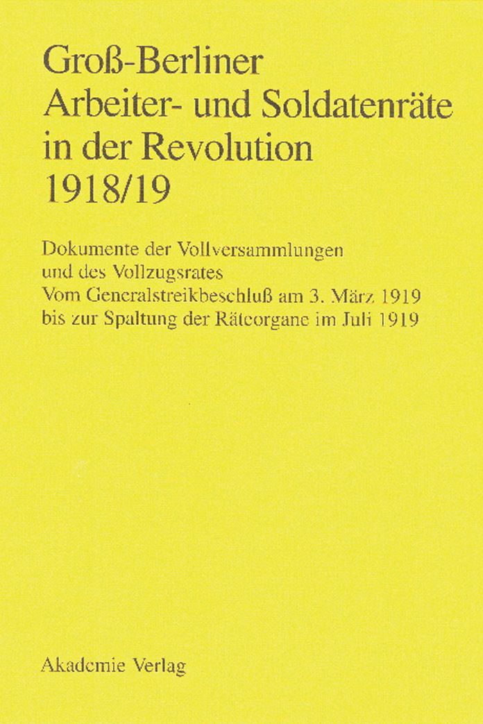 Gross-Berliner Arbeiter- und Soldatenrate in der Revolution 1918/19: Vom Generalstreikbeschluss am 3. Marz 1919 bis zur Spaltung der