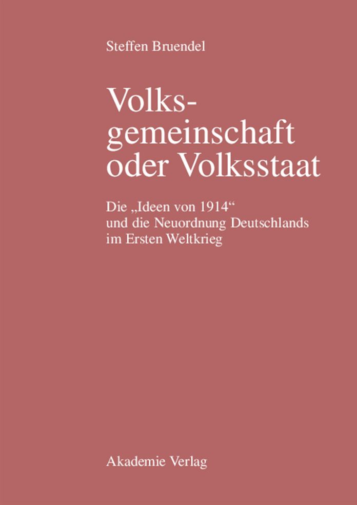 Volksgemeinschaft oder Volksstaat: Die "Ideen von 1914" und die Neuordnung Deutschlands im Ersten Weltkrieg