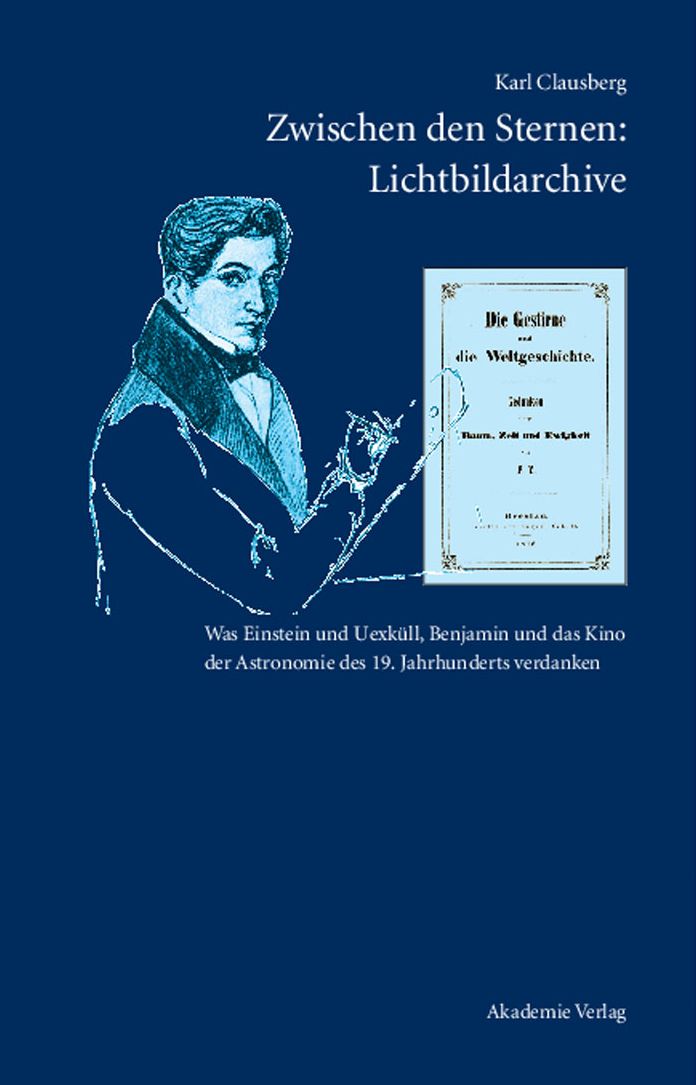 Zwischen den Sternen: Lichtbildarchive / Felix Eberty: Die Gestirne und die Weltgeschichte: Was Einstein und Uexkull, Benjamin und das Kino der Astronomie des 19. Jahrhunderts verdanken