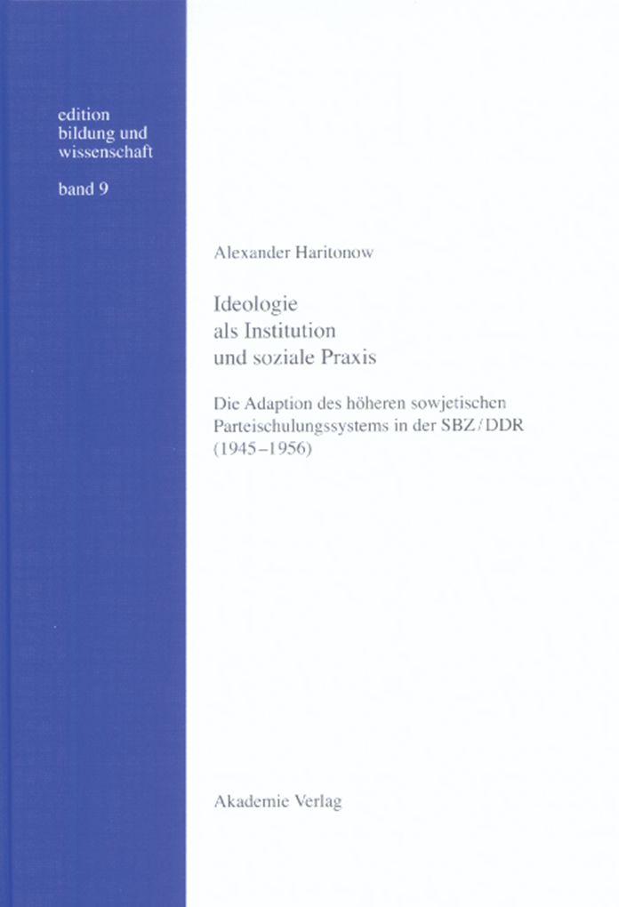 Ideologie als Institution und soziale Praxis: Die Adaption des hoheren sowjetischen Parteischulungssystems in der SBZ/DDR (1945-1956)