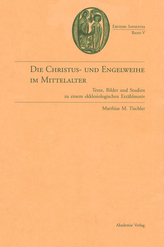Die Christus- und Engelweihe im Mittelalter: Texte, Bilder und Studien zu einem ekklesiologischen Erzahlmotiv
