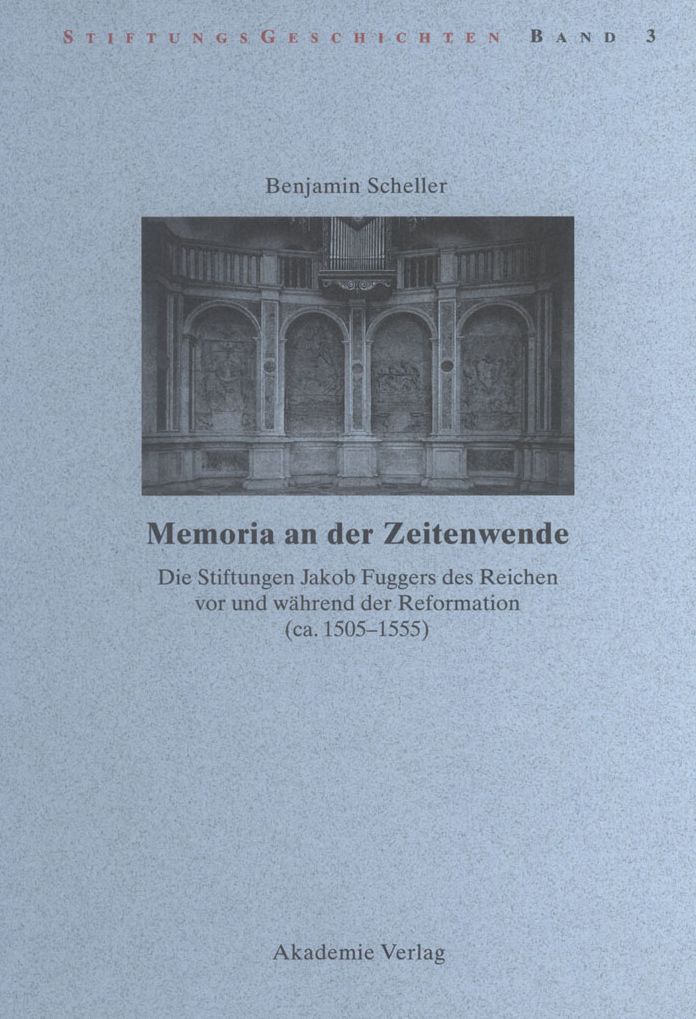 Memoria an der Zeitenwende. Die Stiftungen Jakob Fuggers des Reichen vor und wahrend der Reformation (ca. 1505-1555)