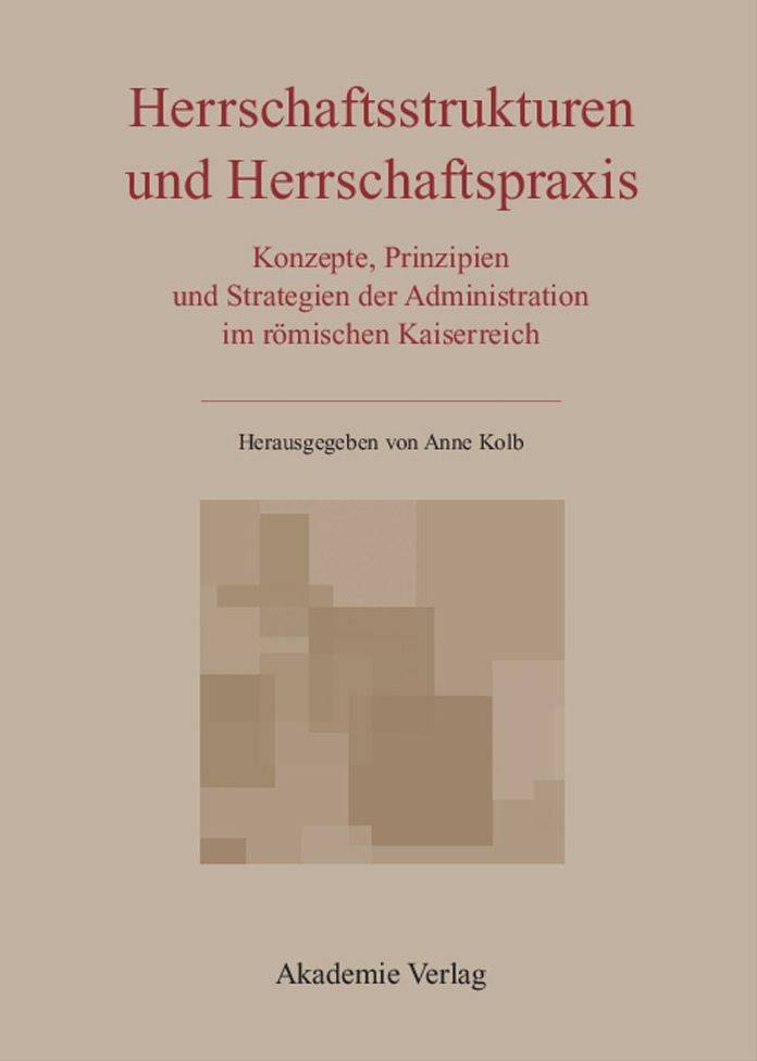 Herrschaftsstrukturen und Herrschaftspraxis: Konzepte, Prinzipien und Strategien der Administration im romischen Kaiserreich