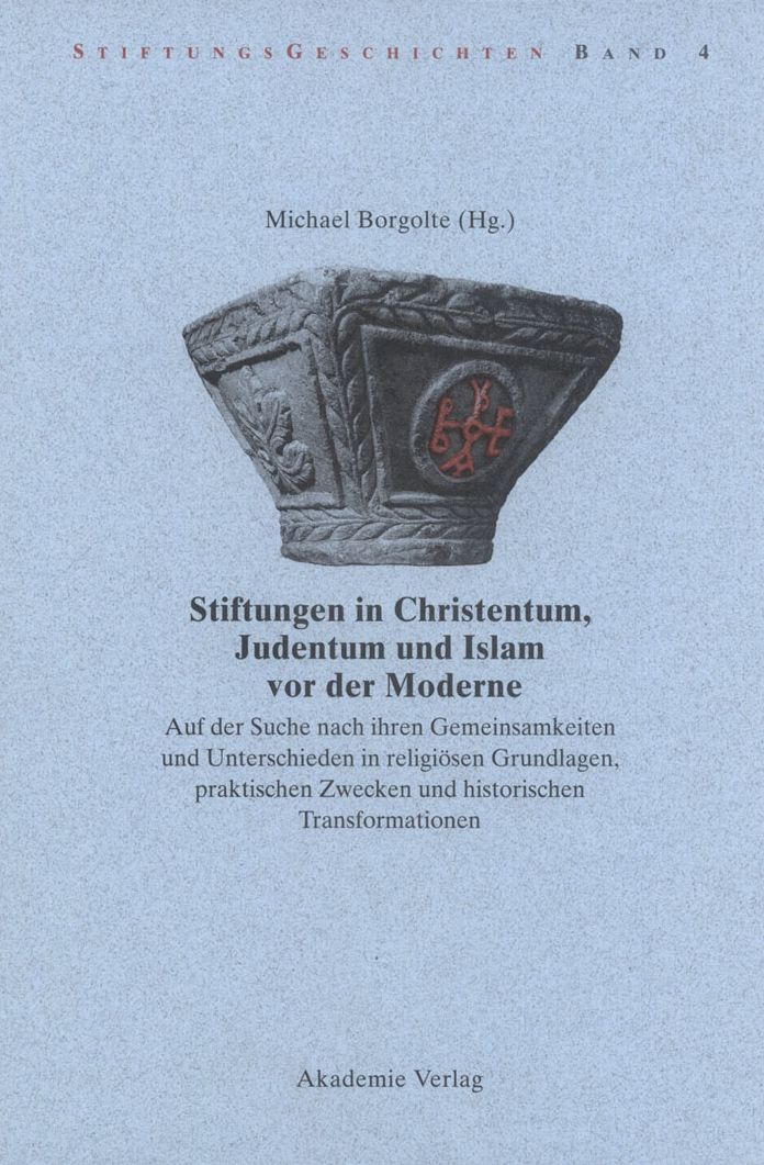 Stiftungen in Christentum, Judentum und Islam vor der Moderne: Auf der Suche nach ihren Gemeinsamkeiten und Unterschieden in religiosen Grundlagen, praktischen Zwecken und histroischen Transformationen