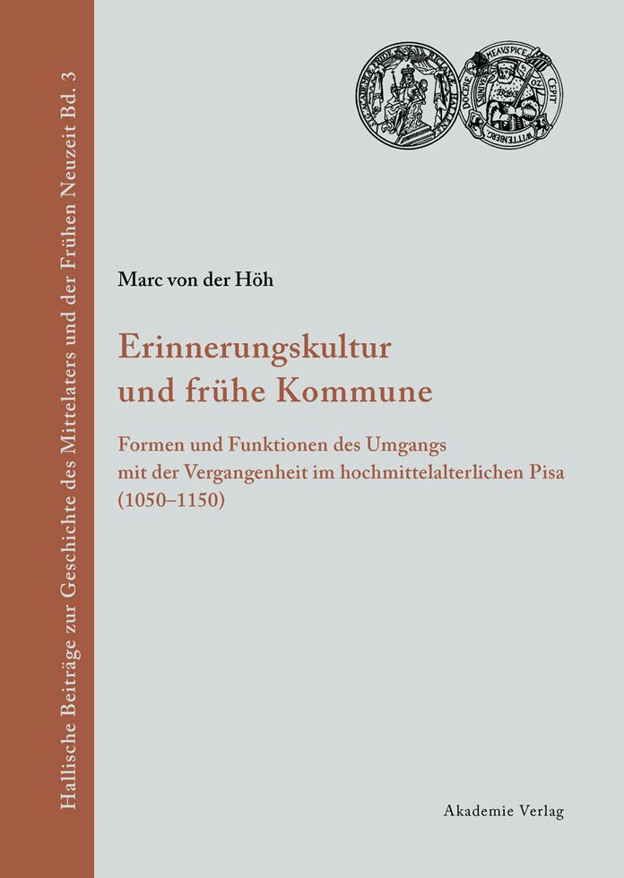 Erinnerungskultur und fruhe Kommune: Formen und Funktionen des Umgangs mit der Vergangenheit im hochmittelalterlichen Pisa (1050-1150)