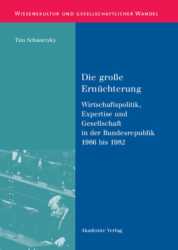 Die grosse Ernuchterung: Wirtschaftspolitik, Expertise und Gesellschaft in der Bundesrepublik 1966 bis 1982