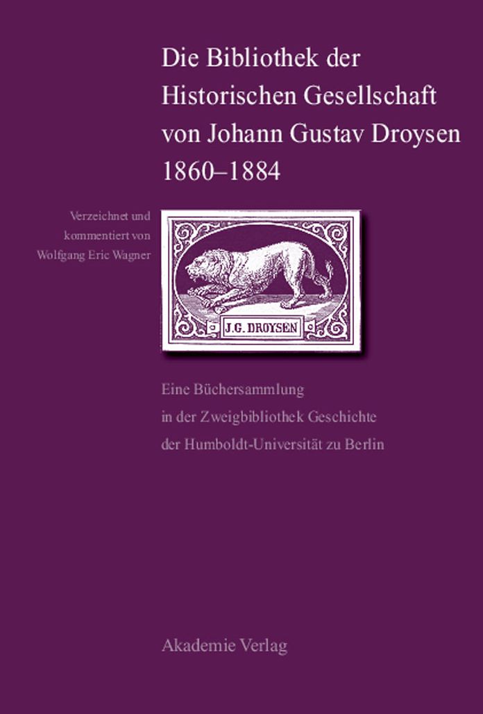 Die Bibliothek der Historischen Gesellschaft von Johann Gustav Droysen 1860-1884: Eine Buchersammlung in der Zweigbibliothek Geschichte der Humboldt-Universitat zu Berlin