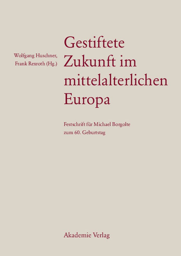 Gestiftete Zukunft im mittelalterlichen Europa: Festschrift fur Michael Borgolte zum 60. Geburtstag