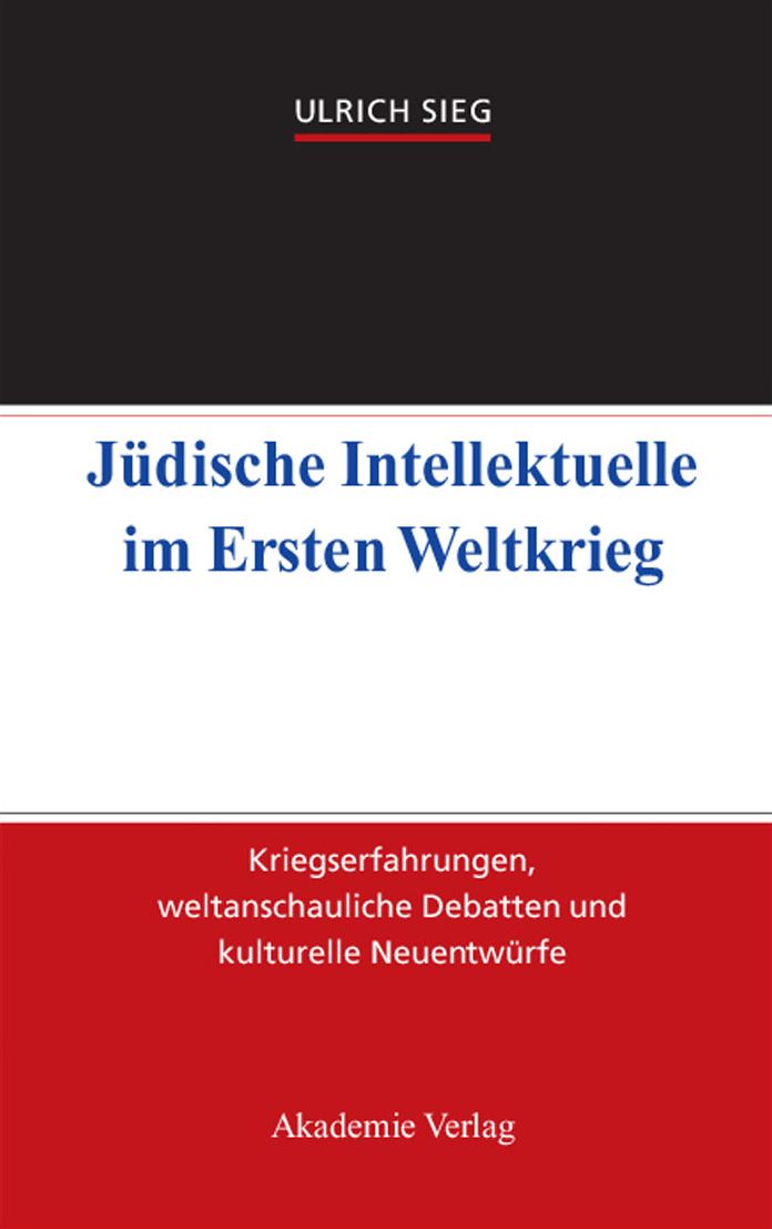 Judische Intellektuelle im Ersten Weltkrieg: Kriegserfahrungen, weltanschauliche Debatten und kulturelle Neuentwurfe