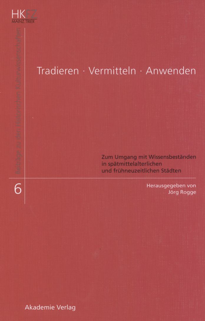 Tradieren - Vermitteln - Anwenden: Zum Umgang mit Wissensbestanden in spatmittelalterlichen und fruhneuzeitlichen Stadten