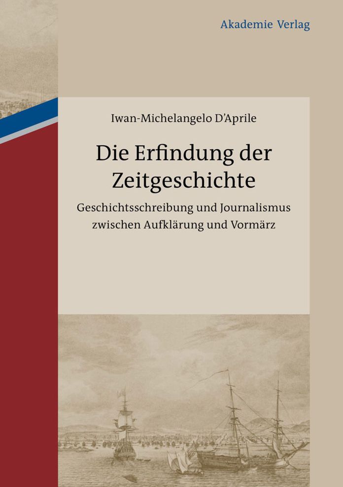 Die Erfindung der Zeitgeschichte: Geschichtsschreibung und Journalismus zwischen Aufklarung und Vormarz. Mit einer Edition von 93 Briefen von Friedrich Buchholz an Johann Friedrich Cotta und Johann Georg Cotta, 1805-1833