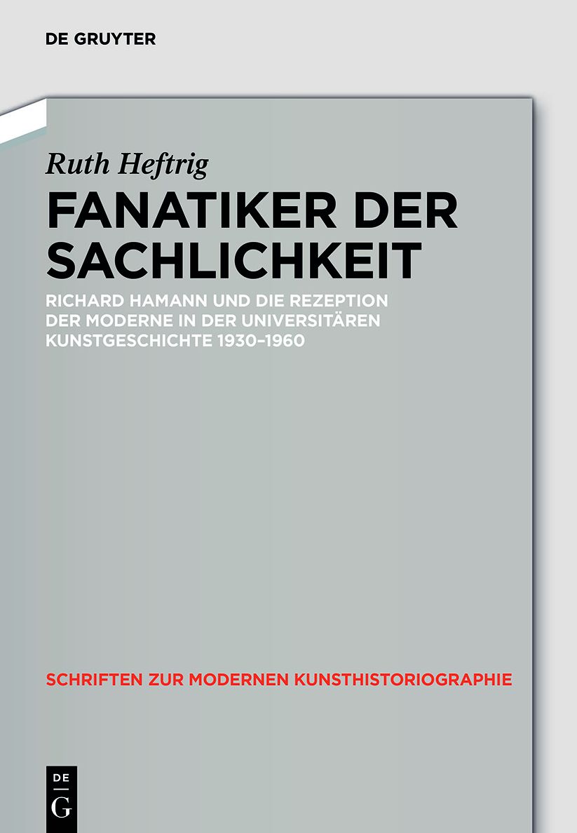 Fanatiker der Sachlichkeit: Richard Hamann und die Rezeption der Moderne in der universitaren deutschen Kunstgeschichte 1930-1960