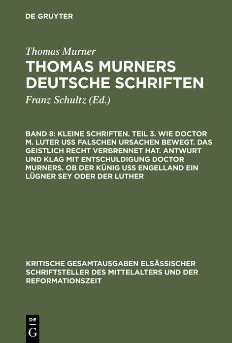 Kleine Schriften. Teil 3. Wie doctor M. Luter uss falschen ursachen bewegt. Das geistlich recht verbrennet hat. Antwurt und klag mit entschuldigung doctor Murners. Ob der Kunig uss engelland ein lugner sey oder der Luther: (Prosaschriften gegen die Reform