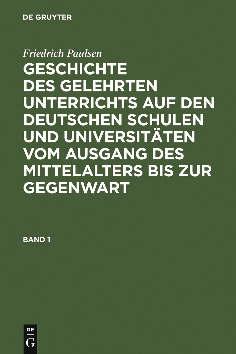 Geschichte des gelehrten Unterrichts auf den deutschen Schulen und Universitaten vom Ausgang des Mittelalters bis zur Gegenwart. Band 1