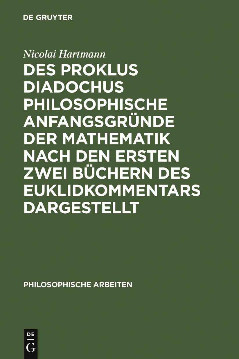 Des Proklus Diadochus philosophische Anfangsgrunde der Mathematik nach den ersten zwei Buchern des Euklidkommentars dargestellt: Philosophische Arbeiten