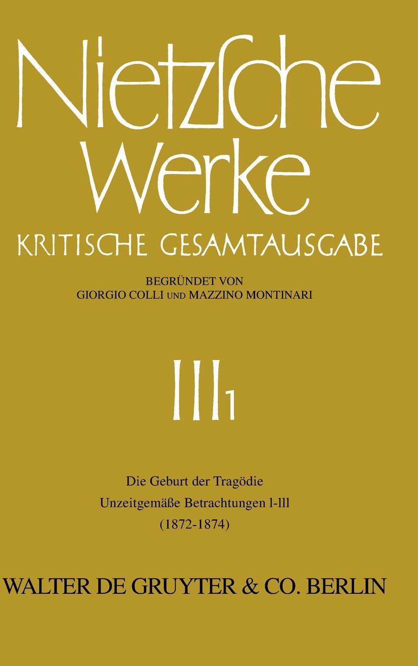 Die Geburt der Tragodie. Unzeitgemasse Betrachtungen I - III (1872 - 1874)