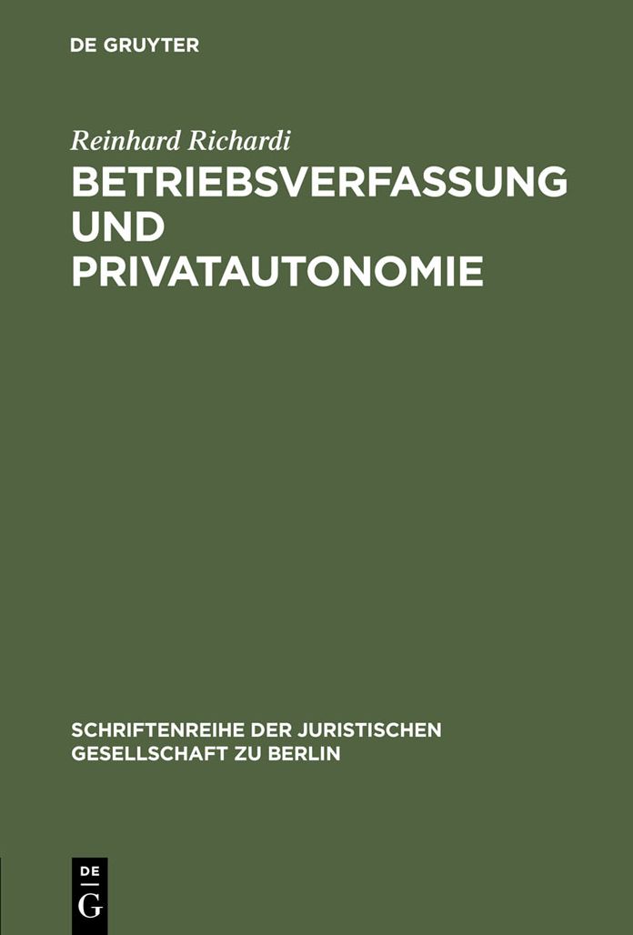 Betriebsverfassung und Privatautonomie: Vortrag gehalten vor der Berliner Juristischen Gesellschaft am 28. Marz 1973