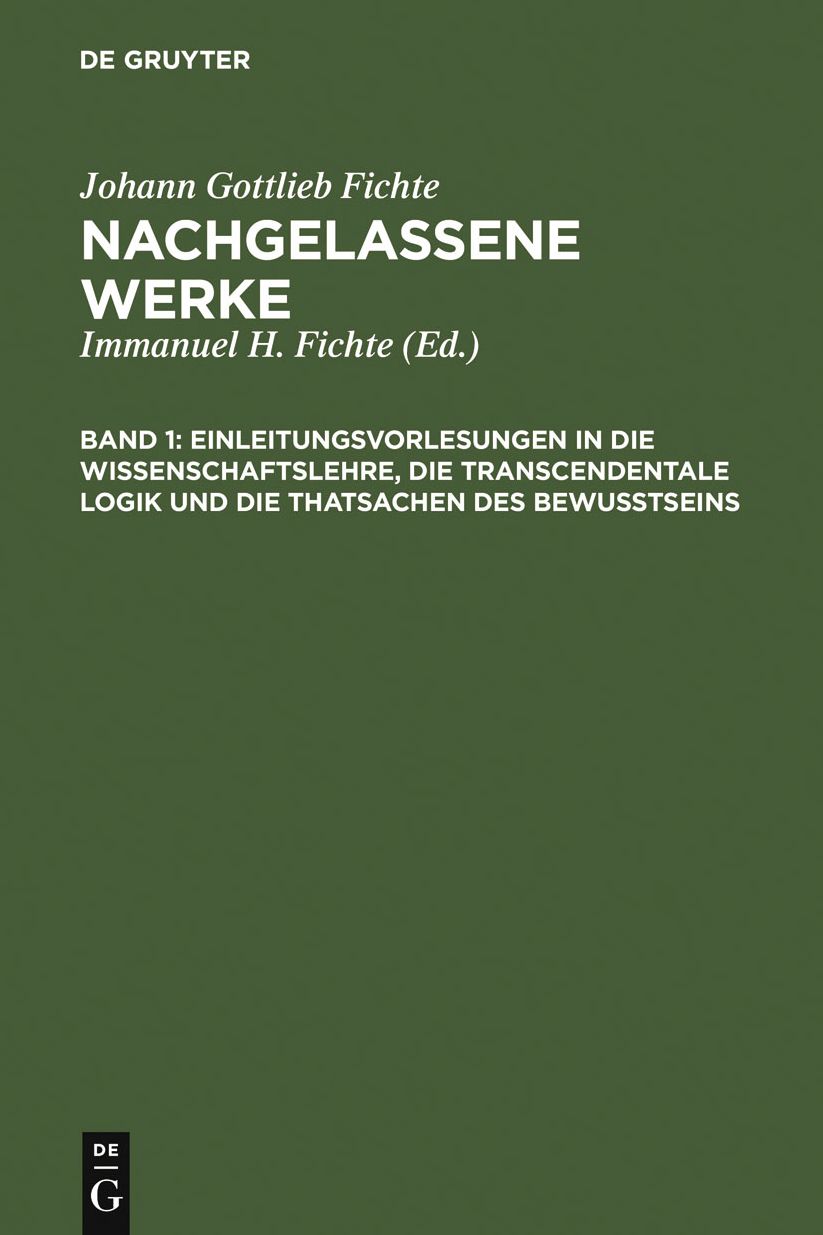 Einleitungsvorlesungen in die Wissenschaftslehre, die transcendentale Logik und die Thatsachen des Bewusstseins: Vorgetragen an der Universitat zu Berlin in den Jahren 1812 und 1813