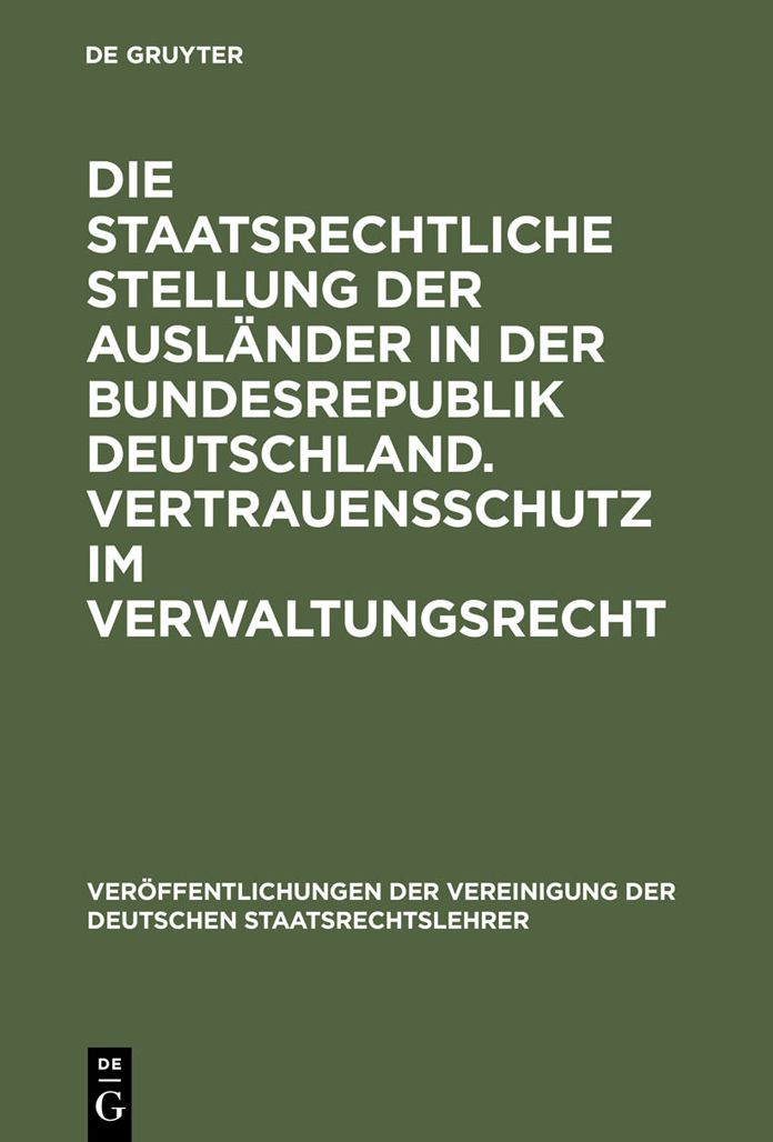Die staatsrechtliche Stellung der Auslander in der Bundesrepublik Deutschland. Vertrauensschutz im Verwaltungsrecht: Berichte und Diskussionen auf der Tagung der Vereinigung der Deutschen Staatsrechtslehrer in Mannheim vom 3. bis 6. Oktober 1973