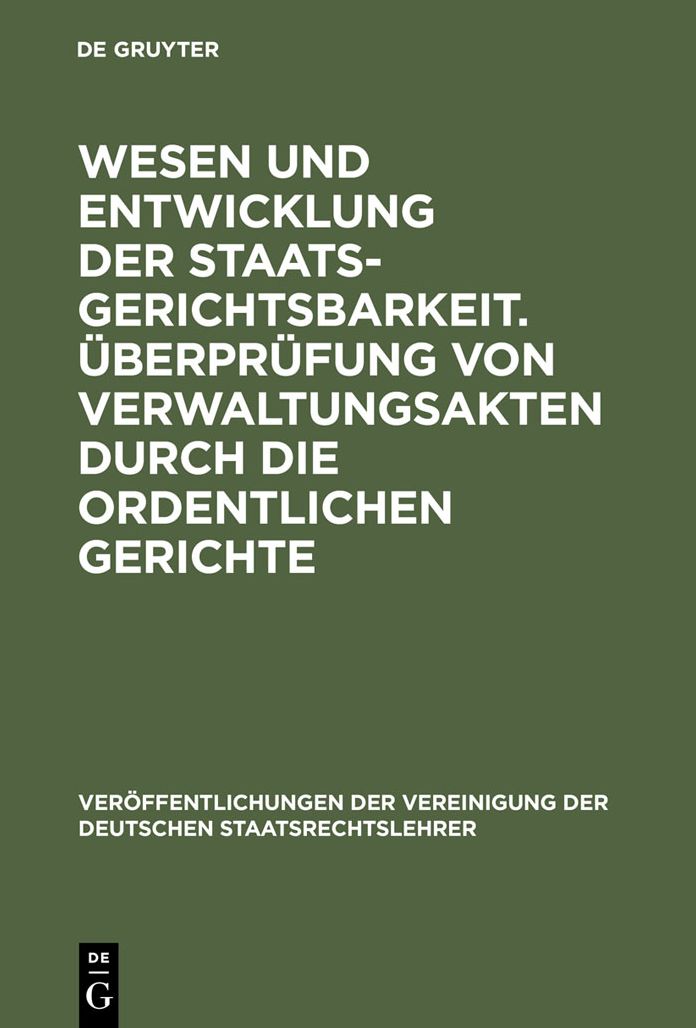 Wesen und Entwicklung der Staatsgerichtsbarkeit. Uberprufung von Verwaltungsakten durch die ordentlichen Gerichte: Verhandlungen der Tagung der Deutschen Staatsrechtslehrer zu Wien am 23. und 24. April 1928. Mit einem Auszug aus der Aussprache