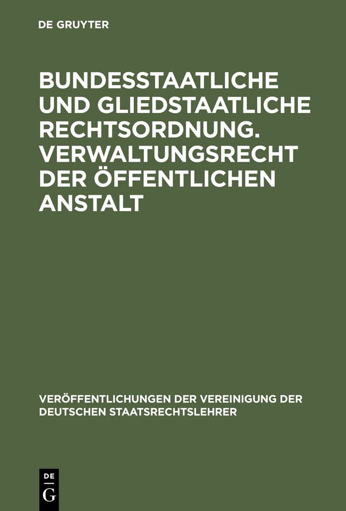 Bundesstaatliche und gliedstaatliche Rechtsordnung. Verwaltungsrecht der offentlichen Anstalt: Verhandlungen der Tagung der Deutschen Staatsrechtslehrer zu Frankfurt a. M. am 25. und 26. April 1929. Mit einem Auszug aus der Aussprache