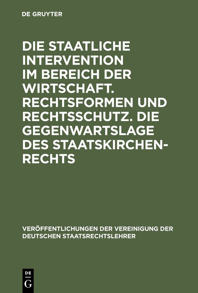 Die staatliche Intervention im Bereich der Wirtschaft. Rechtsformen und Rechtsschutz. Die Gegenwartslage des Staatskirchenrechts: Verhandlungen der Tagung der Deutschen Staatsrechtslehrer zu Marburg am 16. und 17. Oktober 1952. Mit einem Auszug aus der Au