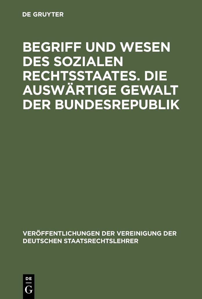 Begriff und Wesen des sozialen Rechtsstaates. Die auswartige Gewalt der Bundesrepublik: Berichte und Aussprache zu den Berichten in den Verhandlungen der Tagung der deutschen Staatsrechtslehrer zu Bonn am 15. und 16. Oktober 1953