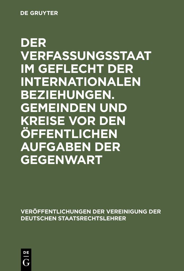 Der Verfassungsstaat im Geflecht der internationalen Beziehungen. Gemeinden und Kreise vor den offentlichen Aufgaben der Gegenwart: Berichte und Diskussionen auf der Tagung der Vereinigung der Deutschen Staatsrechtslehrer in Basel vom 5. bis 8. Oktober 19