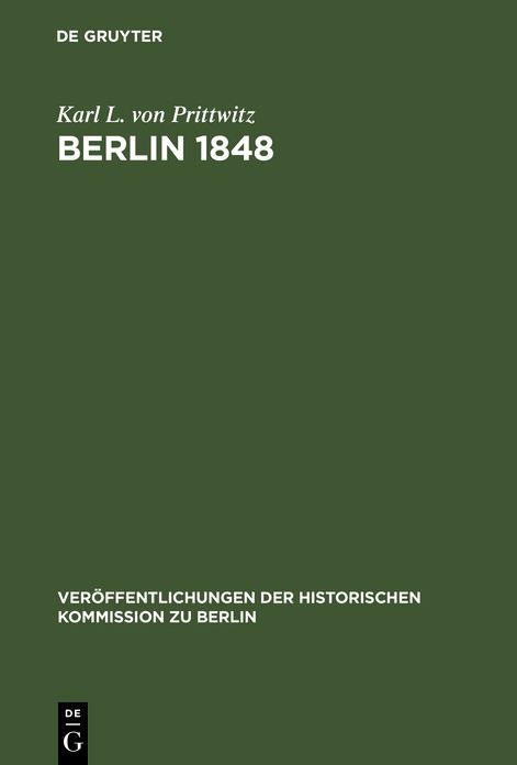 Berlin 1848: Das Erinnerungswerk des Generalleutnants Karl Ludwig von Prittwitz und andere Quellen zur Berliner Märzrevolution und zur Geschichte Preußens um die Mitte des 19. Jahrhunderts