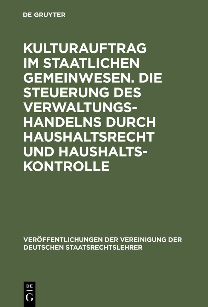 Kulturauftrag im staatlichen Gemeinwesen. Die Steuerung des Verwaltungshandelns durch Haushaltsrecht und Haushaltskontrolle: Berichte und Diskussionen auf der Tagung der Vereinigung der Deutschen Staatsrechtslehrer in Koln vom 28. September bis 1. Oktober