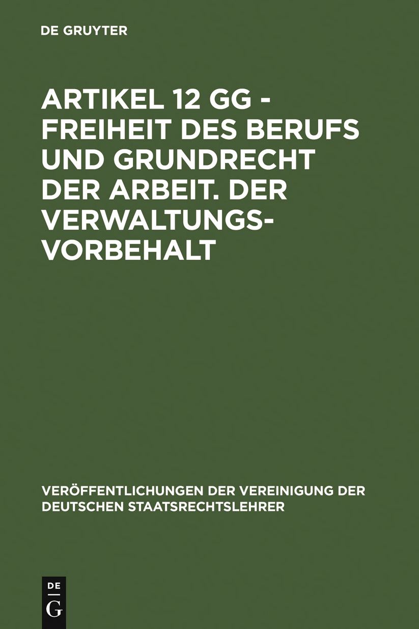 Artikel 12 GG - Freiheit des Berufs und Grundrecht der Arbeit. Der Verwaltungsvorbehalt: Berichte und Diskussionen auf der Tagung der Vereinigung der Deutschen Staatsrechtslehrer in Gottingen vom 3. bis 6. Oktober 1984