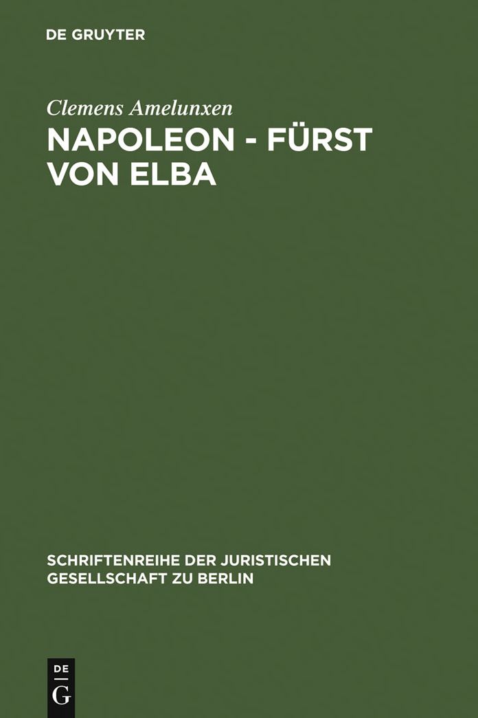 Napoleon - Furst von Elba: Empire in Miniatur 1814-1815. Erweiterte Fassung eines Vortrags gehalten vor der Juristischen Gesellschaft zu Berlin am 12. Februar 1986