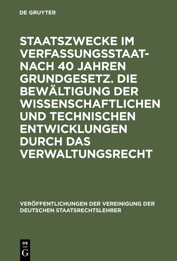 Staatszwecke im Verfassungsstaat - nach 40 Jahren Grundgesetz. Die Bewaltigung der wissenschaftlichen und technischen Entwicklungen durch das Verwaltungsrecht: Berichte und Diskussionen auf der Tagung der Vereinigung der Deutschen Staatsrechtslehrer in Ha