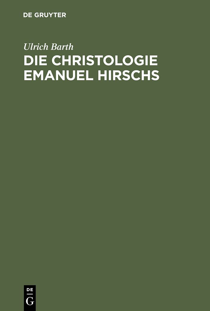 Die Christologie Emanuel Hirschs: Eine systematische und problemgeschichtliche Darstellung ihrer geschichtsmethodologischen, erkenntniskritischen und subjektivitatstheoretischen Grundlagen