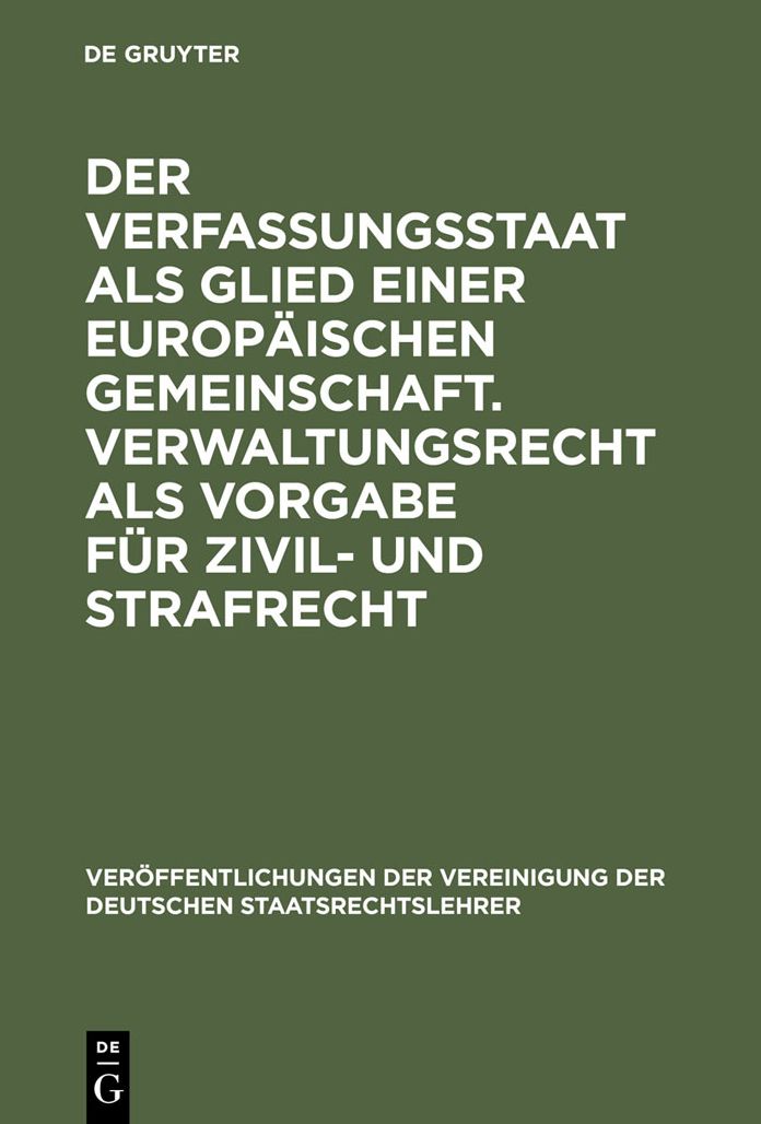 Der Verfassungsstaat als Glied einer europaischen Gemeinschaft. Verwaltungsrecht als Vorgabe fur Zivil- und Strafrecht: Berichte und Diskussionen auf der Tagung der Vereinigung der Deutschen Staatsrechtslehrer in Zurich vom 3. bis 6. Oktober 1990