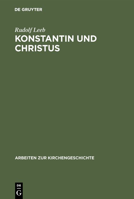 Konstantin und Christus: Die Verchristlichung der Imperialen Repraesentations Unter Konstantin Dem Grossen Als Spiegel Seiner Kirchenpolitik und Seines Selbstverstaendnisses Als Christlicher Kaiser