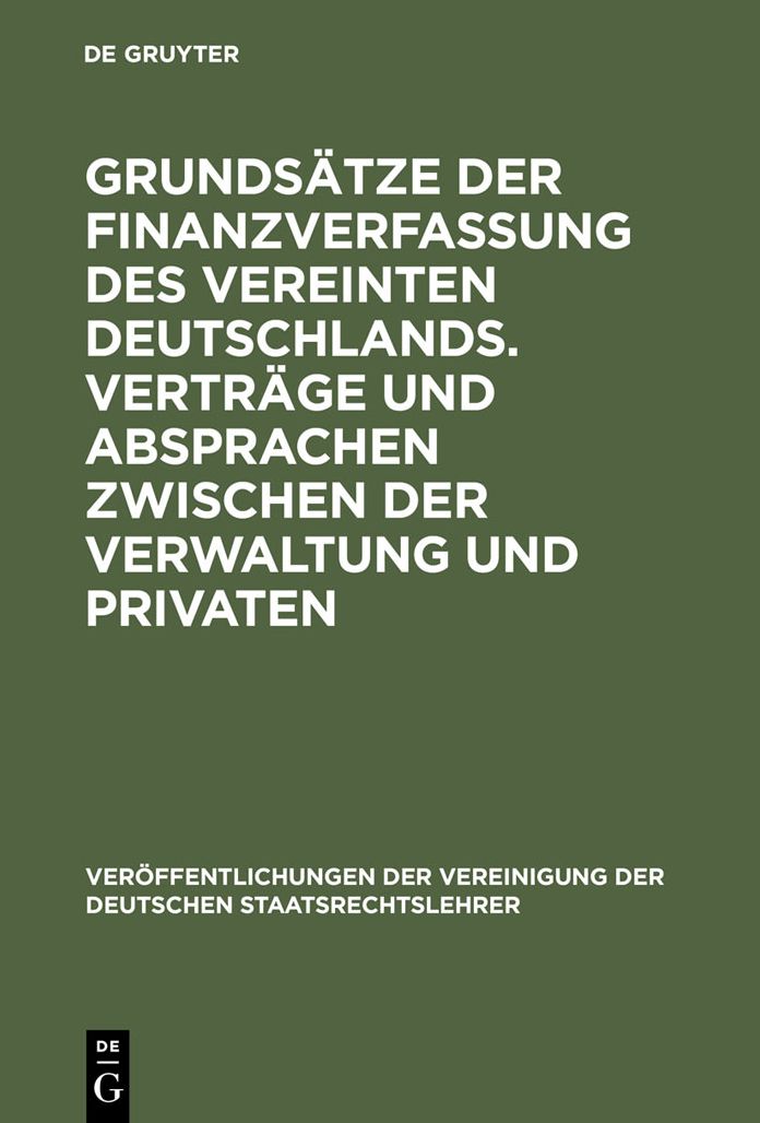 Grundsatze der Finanzverfassung des vereinten Deutschlands. Vertrage und Absprachen zwischen der Verwaltung und Privaten: Berichte und Diskussionen auf der Tagung der Vereinigung der Deutschen Staatsrechtslehrer in Bayreuth vom 7. bis 10. Oktober 1992