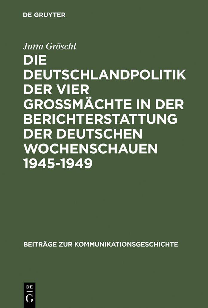 Die Deutschlandpolitik der vier Grossmachte in der Berichterstattung der deutschen Wochenschauen 1945-1949: Ein Beitrag zur Diskussion um den Film als historische Quelle
